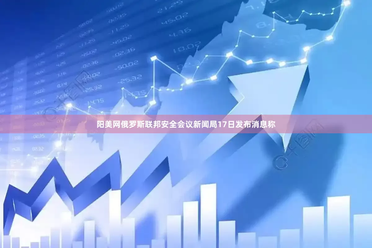 阳美网俄罗斯联邦安全会议新闻局17日发布消息称