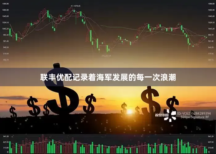 联丰优配记录着海军发展的每一次浪潮