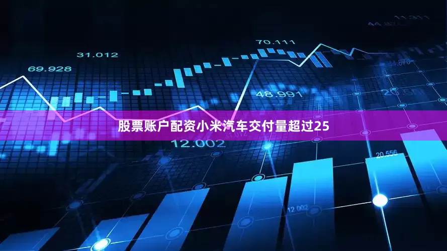 股票账户配资小米汽车交付量超过25
