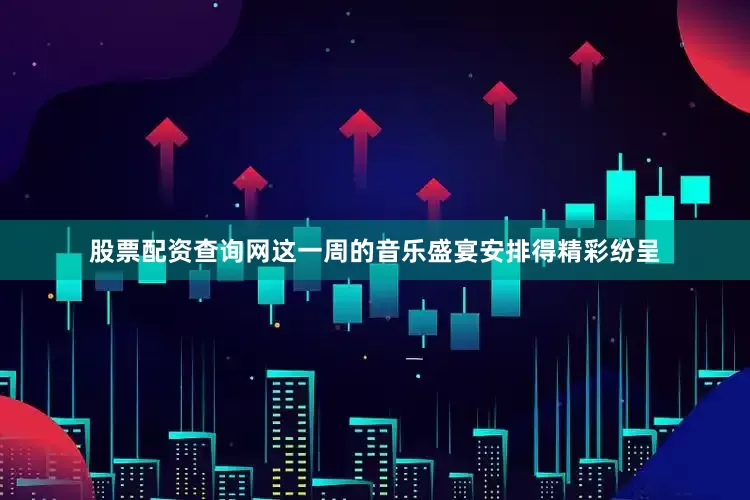 股票配资查询网这一周的音乐盛宴安排得精彩纷呈
