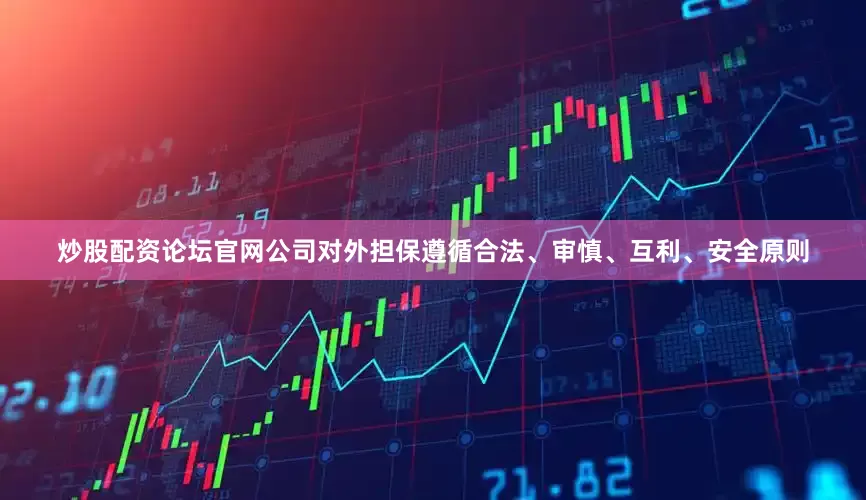炒股配资论坛官网公司对外担保遵循合法、审慎、互利、安全原则