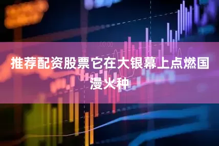 推荐配资股票它在大银幕上点燃国漫火种