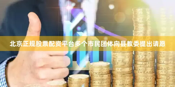 北京正规股票配资平台多个市民团体向县教委提出请愿