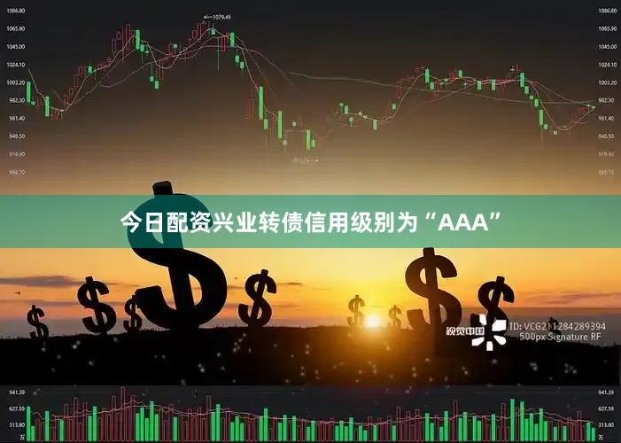 今日配资兴业转债信用级别为“AAA”