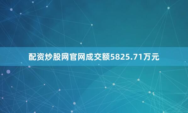 配资炒股网官网成交额5825.71万元