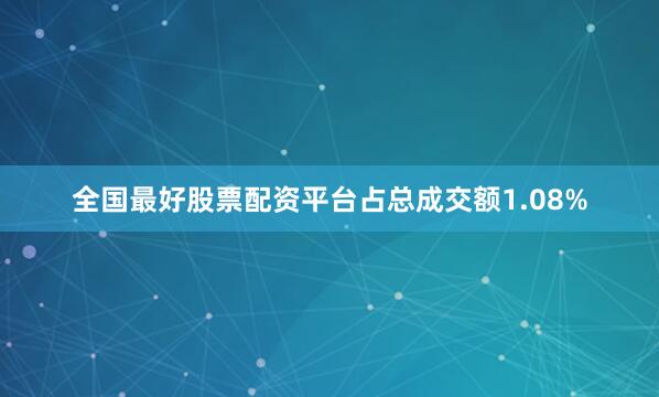 全国最好股票配资平台占总成交额1.08%