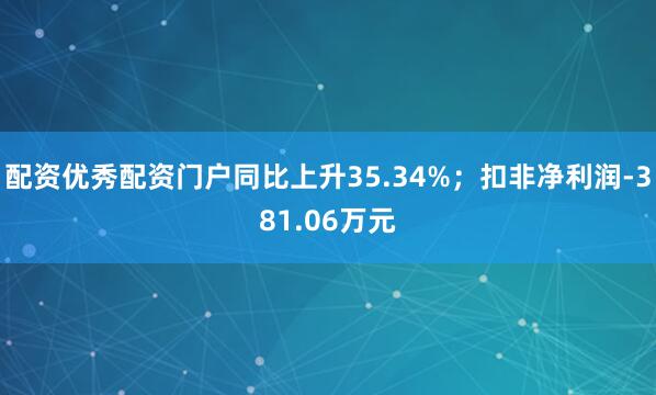配资优秀配资门户同比上升35.34%；扣非净利润-381.06万元