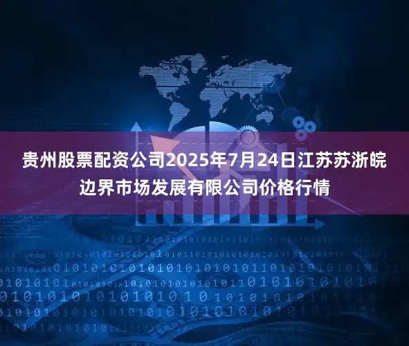 贵州股票配资公司2025年7月24日江苏苏浙皖边界市场发展有限公司价格行情