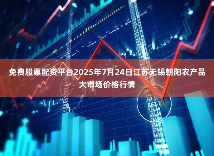 免费股票配资平台2025年7月24日江苏无锡朝阳农产品大市场价格行情