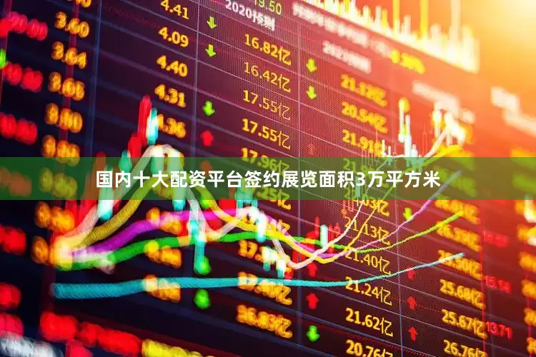 国内十大配资平台签约展览面积3万平方米