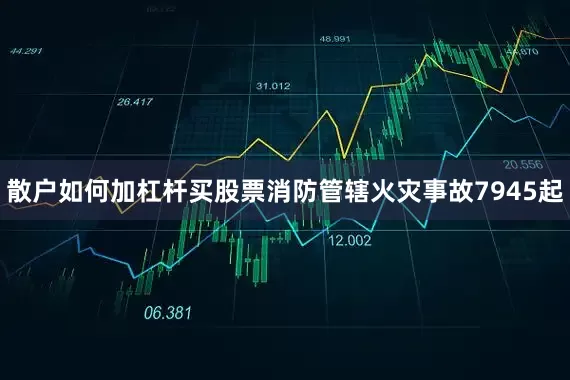 散户如何加杠杆买股票消防管辖火灾事故7945起