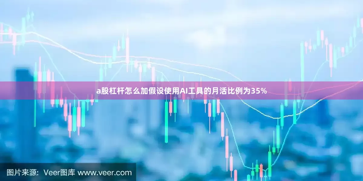 a股杠杆怎么加假设使用AI工具的月活比例为35%