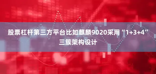 股票杠杆第三方平台比如麒麟9020采用“1+3+4”三簇架构设计