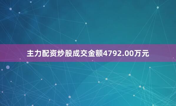 主力配资炒股成交金额4792.00万元