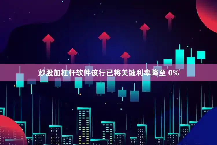 炒股加杠杆软件该行已将关键利率降至 0%