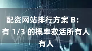 配资网站排行方案 B： 有 1/3 的概率救活所有人