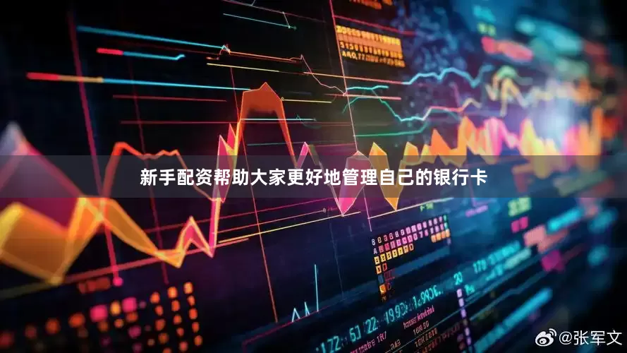 新手配资帮助大家更好地管理自己的银行卡