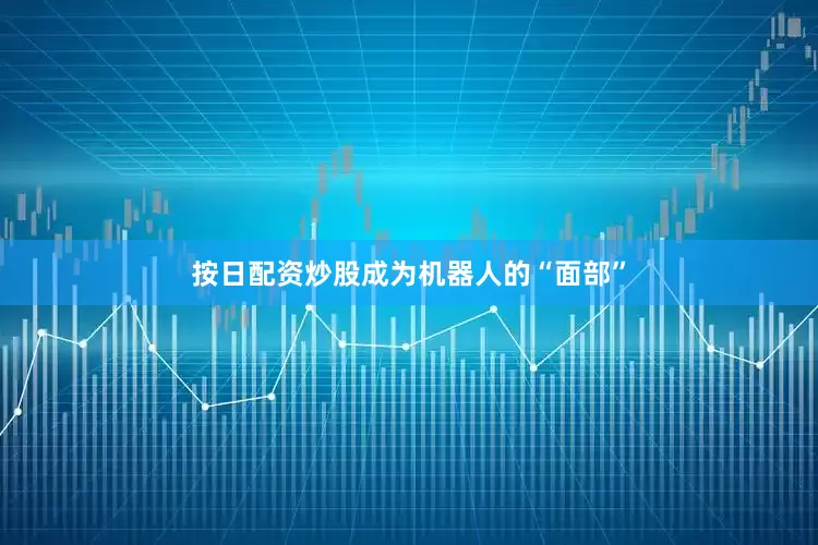按日配资炒股成为机器人的“面部”