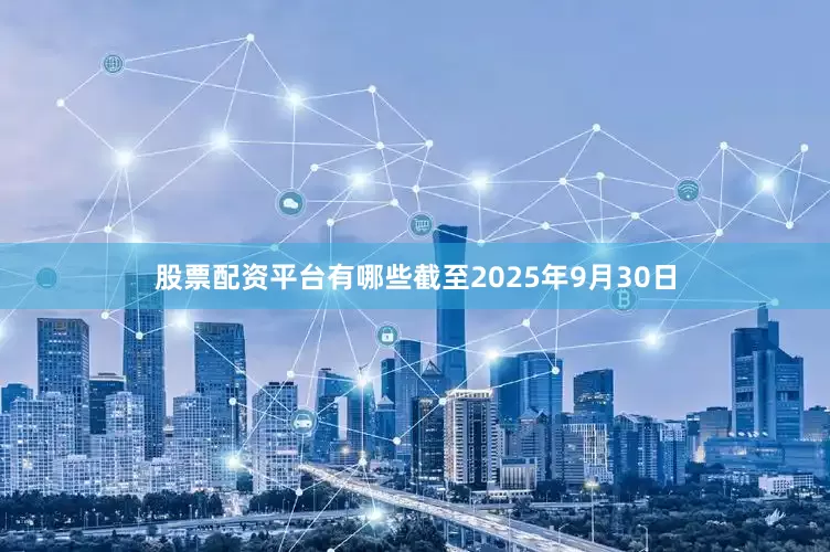 股票配资平台有哪些截至2025年9月30日
