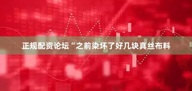 正规配资论坛“之前染坏了好几块真丝布料