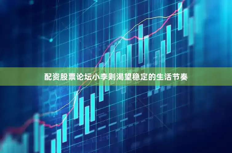 配资股票论坛小李则渴望稳定的生活节奏