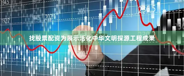 找股票配资为展示活化中华文明探源工程成果