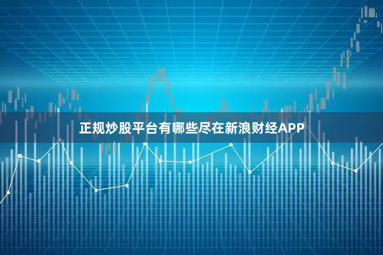 正规炒股平台有哪些尽在新浪财经APP