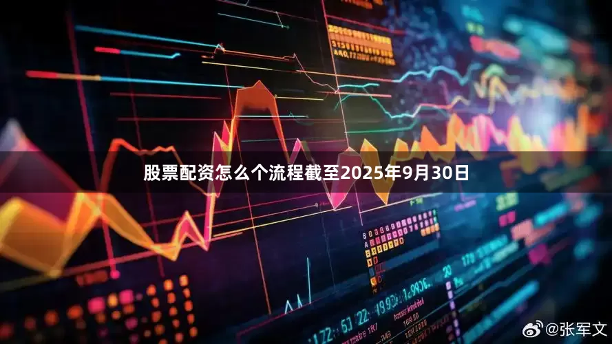 股票配资怎么个流程截至2025年9月30日