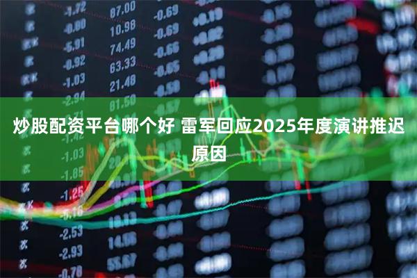 炒股配资平台哪个好 雷军回应2025年度演讲推迟原因