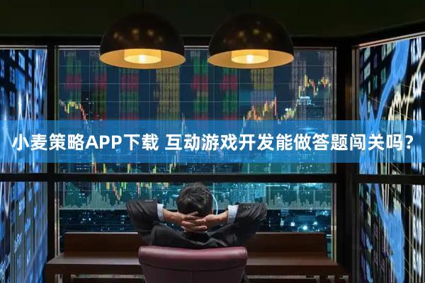小麦策略APP下载 互动游戏开发能做答题闯关吗？