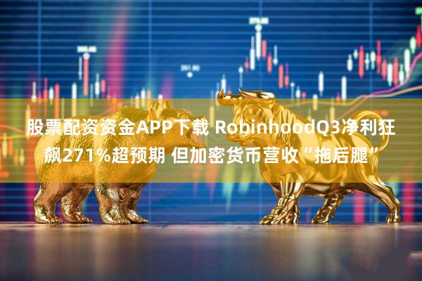股票配资资金APP下载 RobinhoodQ3净利狂飙271%超预期 但加密货币营收“拖后腿”
