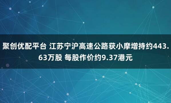 聚创优配平台 江苏宁沪高速公路获小摩增持约443.63万股 每股作价约9.37港元