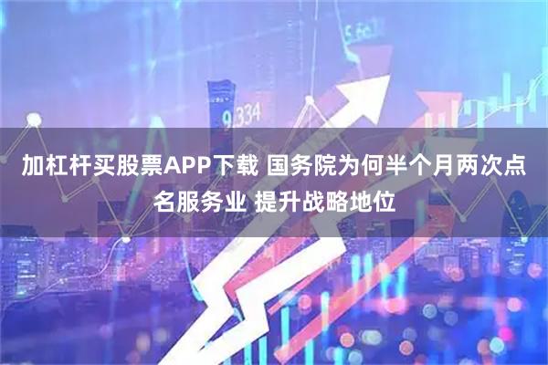 加杠杆买股票APP下载 国务院为何半个月两次点名服务业 提升战略地位