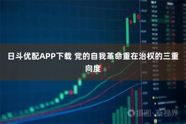 日斗优配APP下载 党的自我革命重在治权的三重向度
