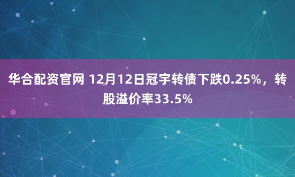 华合配资官网 12月12日冠宇转债下跌0.25%，转股溢价率33.5%