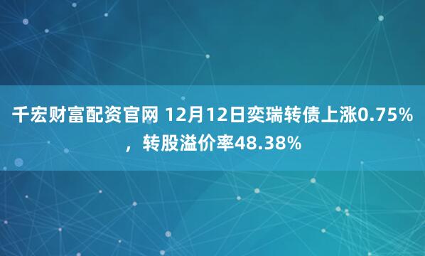 千宏财富配资官网 12月12日奕瑞转债上涨0.75%，转股溢价率48.38%