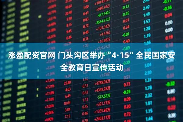 涨盈配资官网 门头沟区举办“4·15”全民国家安全教育日宣传活动