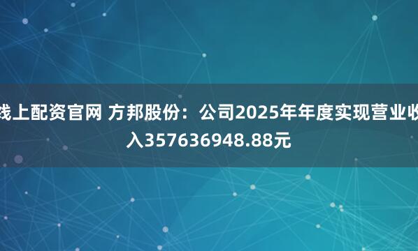 线上配资官网 方邦股份：公司2025年年度实现营业收入357636948.88元