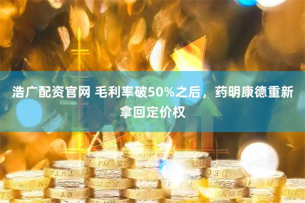 浩广配资官网 毛利率破50%之后，药明康德重新拿回定价权