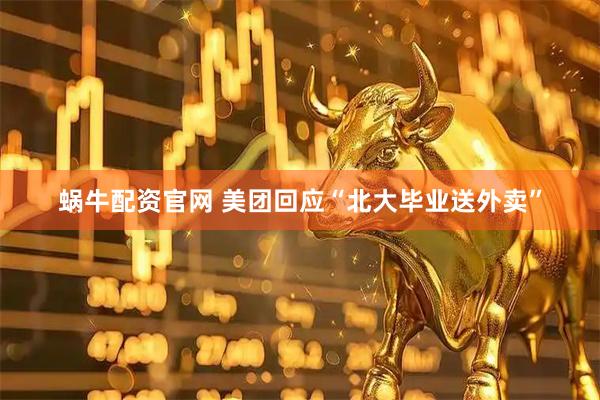 蜗牛配资官网 美团回应“北大毕业送外卖”