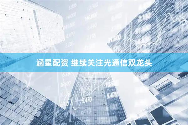 涵星配资 继续关注光通信双龙头